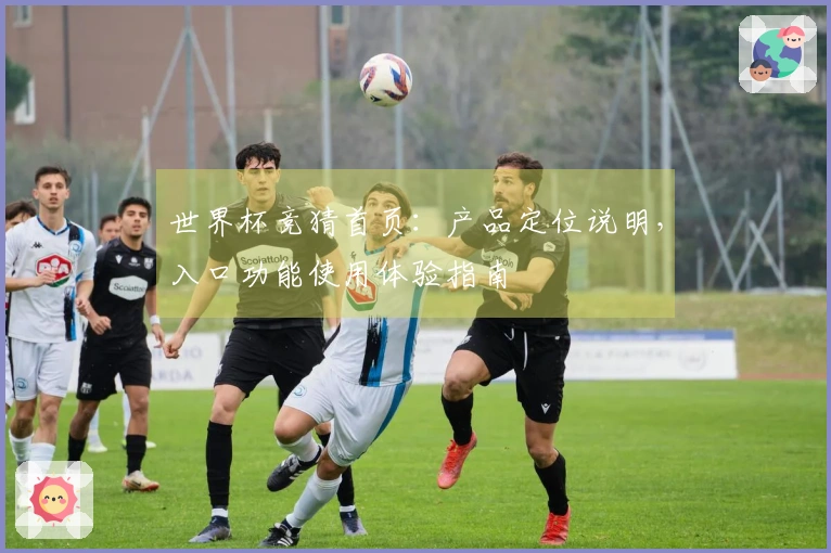 世界杯竞猜首页：产品定位说明，入口功能使用体验指南