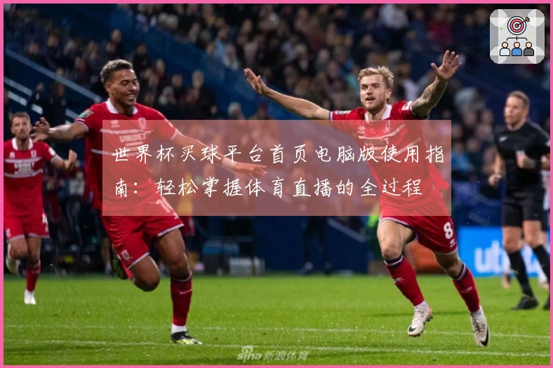 世界杯买球平台首页电脑版使用指南:轻松掌握体育直播的全过程