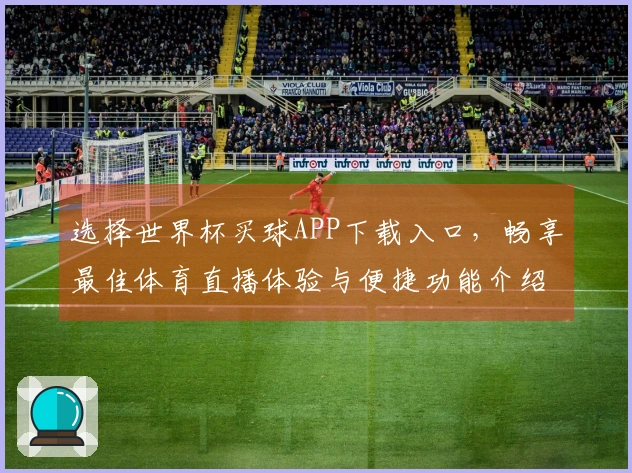 选择世界杯买球APP下载入口，畅享最佳体育直播体验与便捷功能介绍