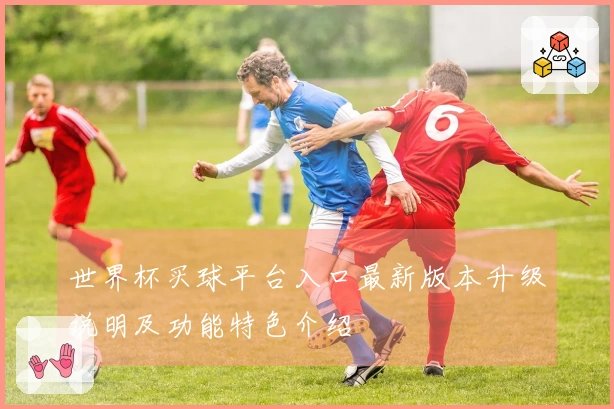 世界杯买球平台入口最新版本升级说明及功能特色介绍