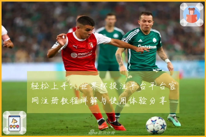 轻松上手：世界杯投注平台平台官网注册教程详解与使用体验分享