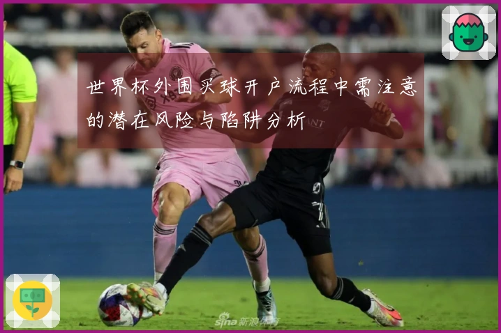 世界杯外围买球开户流程中需注意的潜在风险与陷阱分析