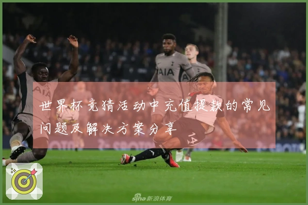 世界杯竞猜活动中充值提款的常见问题及解决方案分享