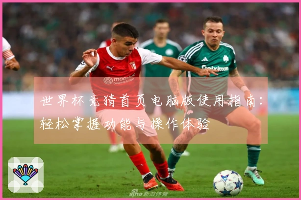 世界杯竞猜首页电脑版使用指南：轻松掌握功能与操作体验