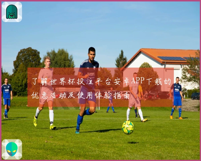 了解世界杯投注平台安卓APP下载的优惠活动及使用体验指南