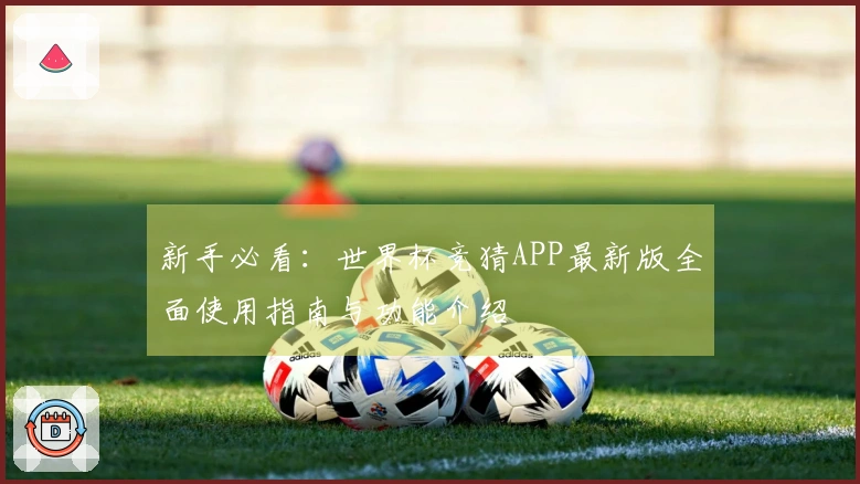 新手必看：世界杯竞猜APP最新版全面使用指南与功能介绍