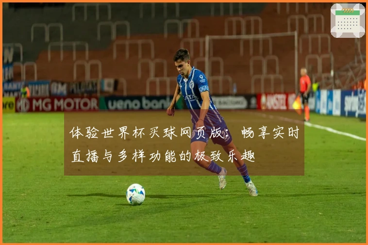 体验世界杯买球网页版：畅享实时直播与多样功能的极致乐趣