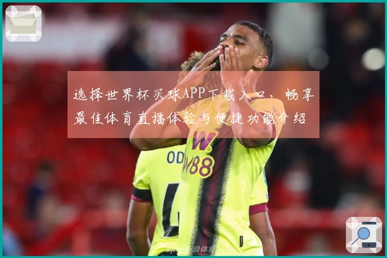 选择世界杯买球APP下载入口，畅享最佳体育直播体验与便捷功能介绍
