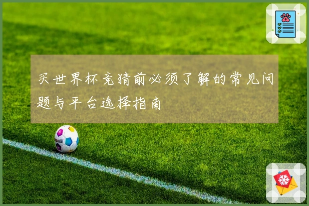 买世界杯竞猜前必须了解的常见问题与平台选择指南