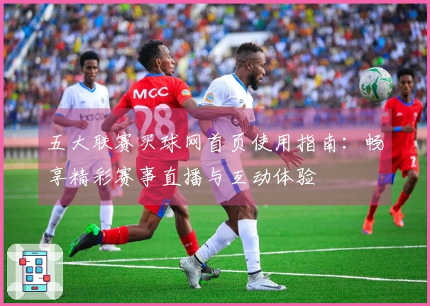 五大联赛买球网首页使用指南：畅享精彩赛事直播与互动体验