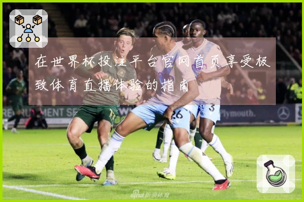 在世界杯投注平台官网首页享受极致体育直播体验的指南