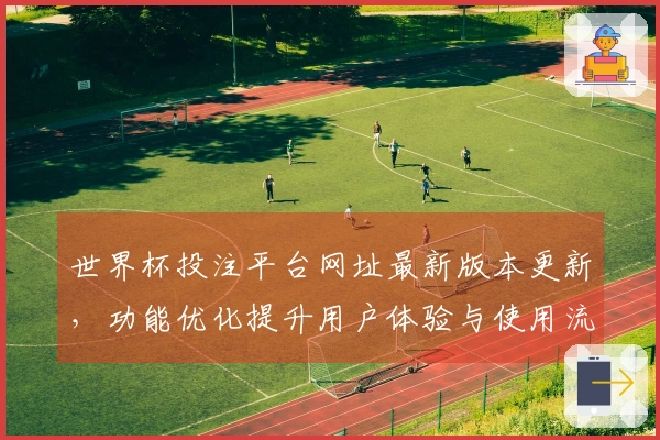 世界杯投注平台网址最新版本更新，功能优化提升用户体验与使用流畅度