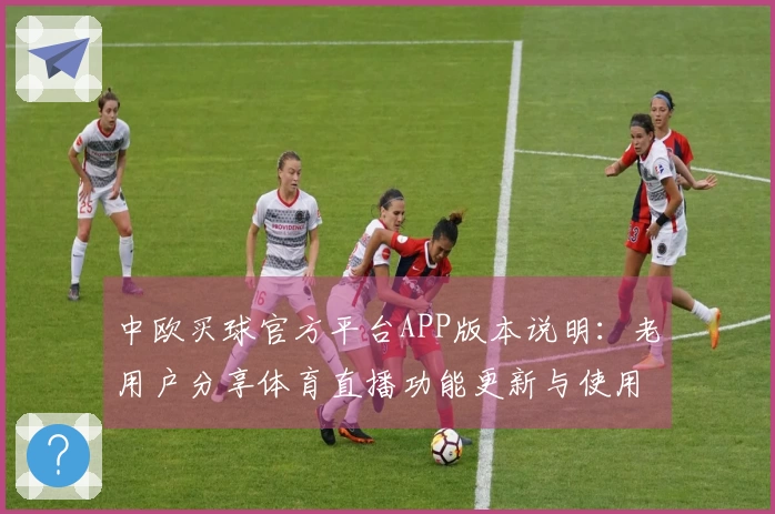 中欧买球官方平台APP版本说明：老用户分享体育直播功能更新与使用体验心得