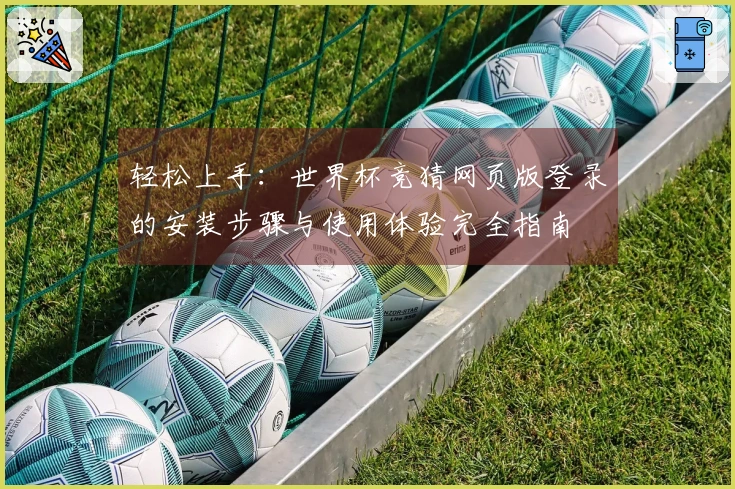 轻松上手：世界杯竞猜网页版登录的安装步骤与使用体验完全指南