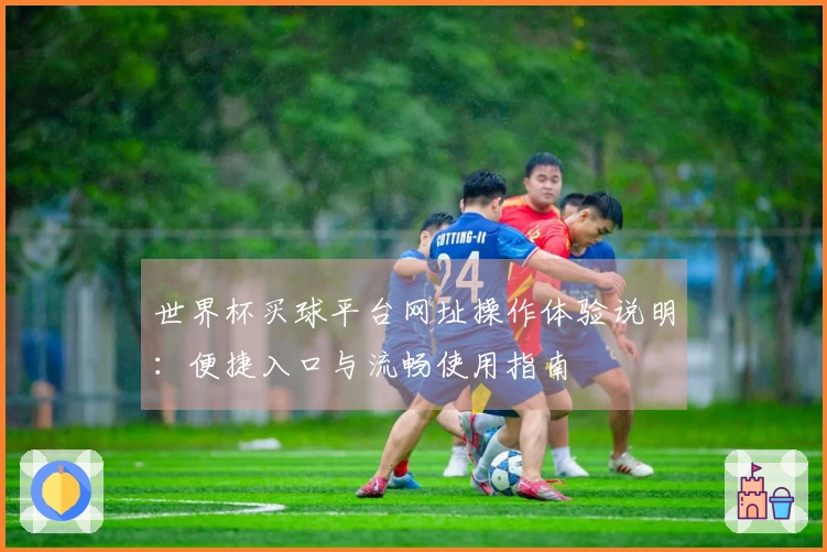 世界杯买球平台网址操作体验说明：便捷入口与流畅使用指南