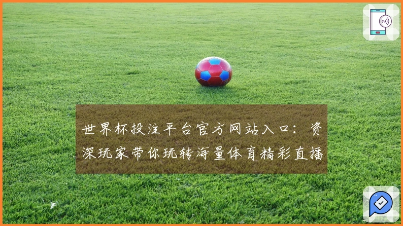 世界杯投注平台官方网站入口:资深玩家带你玩转海量体育精彩直播赛事